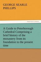 A Guide to Peterborough Cathedral Comprising a Brief History of the Monastery from Its Foundation to the Present Time, with a Descriptive Account of 3847229958 Book Cover