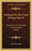 Sermons On The Creed Of Pope Pius IV: Preached In St. Thomas's Church, Dublin 1103004026 Book Cover
