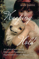 Keeping Hold: A Cultural and Social History of Possession in Eighteenth-Century Britain 1009617605 Book Cover