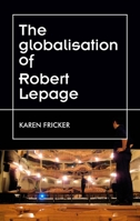 Robert Lepage's Original Stage Productions: Making Theatre Global 0719080061 Book Cover