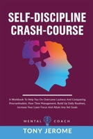 Self-Discipline Crash-Course: A Workbook To Help You On Overcome Laziness And Conquering Procrastination, Poor Time Management, Build Up Daily Routines, Increase Your Laser Focus And Attain Any Set Go 1802231587 Book Cover