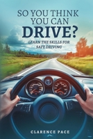 So You Think You Can Drive?: Learn The Skills For Safe Driving B0DRWGZBL6 Book Cover