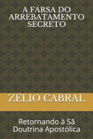 A FARSA DO ARREBATAMENTO SECRETO: Retornando à Sã Doutrina Apostólica 1070967084 Book Cover