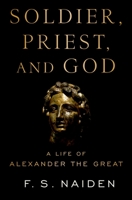 Soldier, Priest, and God: A Life of Alexander the Great 0190875348 Book Cover