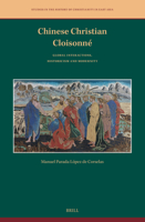 Chinese Christian Cloisonné: Global Interactions, Historicism and Modernity (Studies in the History of Christianity in East Asia, 13) 9004756965 Book Cover