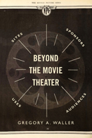 Beyond the Movie Theater: Sites, Sponsors, Uses, Audiences 0520391500 Book Cover