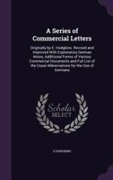 A Series of Commercial Letters: Originally by E. Hodgkins. Revised and Improved with Explanatory German Notes, Additional Forms of Various Commercial ... Usual Abbreviations for the Use of Germans 1340779080 Book Cover