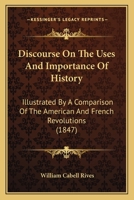 Discourse On The Uses And Importance Of History: Illustrated By A Comparison Of The American And French Revolutions 1275606113 Book Cover
