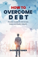 HOW TO OVERCOME DEBT: Proven Guide to Eliminate Debt and Build Wealth B0BKMR4PQW Book Cover