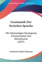 Grammatik der Syrischen Sprache mit vollst�ndigen Paradigmen, Chrestomathie und W�rterbuche. Zweite �berarbeitete und vermehrte Ausgabe. 1270882503 Book Cover