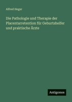 Die Pathologie und Therapie der Placentarretention für Geburtshelfer und praktische Ärzte 3388471258 Book Cover