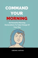 Command Your Morning: 60 Powerful Morning Declarations To Take Charge Of Your Day B0C9H39T48 Book Cover
