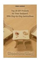 Woodworking: Top 20 DIY Projects for Your Backyard with Step-By-Step Instructions : (Home Woodworking, DIY Hacks, Outdoor, Indoor) 1973917661 Book Cover