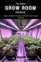 THE INDOOR GROW ROOM HANDBOOK: Build a Budget-Friendly Cannabis Grow Space at Home B0F2B3BY8Z Book Cover