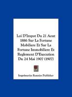 Loi D'Impot Du 21 Aout 1886 Sur La Fortune Mobiliere Et Sur La Fortune Immobiliere Et Reglement D'Execution Du 24 Mai 1907 (1907) 1169655424 Book Cover