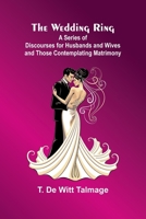 The Wedding Ring; A Series Of Discourses For Husbands And Wives And Those Contemplating Matrimony 9366381251 Book Cover
