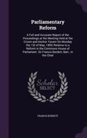 Parliamentary Reform: A Full and Accurate Report of the Proceedings at the Meeting Held at the Crown and Anchor Tavern On Monday the 1St of May, 1809, ... Sir Francis Burdett, Bart., in the Chair 1149722975 Book Cover