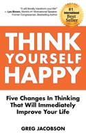 Think Yourself Happy: Five Changes in Thinking That Will Immediately Improve Your Life 0997331941 Book Cover