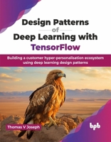 Design Patterns of Deep Learning with TensorFlow: Building a customer hyper-personalisation ecosystem using deep learning design patterns (English Edition) 9355516495 Book Cover