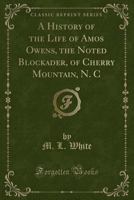 A History of the Life of Amos Owens, the Noted Blockader, of Cherry Mountain, N. C (Classic Reprint) 1014885876 Book Cover