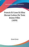 Francis Et Leon Et Elisa Meraut Lettres De Trois Jeunes Filles (1859) 1161173668 Book Cover