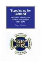Standing Up for Scotland: Nationalist Unionism and Scottish Party Politics, 1884-2014 1474447821 Book Cover