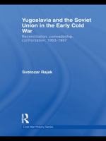 Yugoslavia and the Soviet Union in the Early Cold War: Reconciliation, comradeship, confrontation, 1953-1957 0415724279 Book Cover