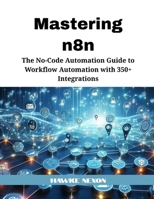Mastering n8n: The No-Code Automation Guide to Workflow Automation with 350+ Integrations B0F7M52PDY Book Cover