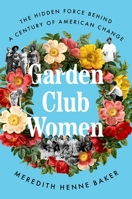 Garden Club Women: The Hidden Force Behind a Century of American Change 1668066742 Book Cover
