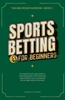 Sports Betting for Beginners: The Simple Step-by-Step Guide to Understanding the Odds, Mastering Bankroll & Bet Types, and Betting with an Edge Instead of Emotion B0H7XZCTJ1 Book Cover