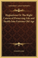 Hygiasticon or the Right Course of Preserving Life and Health Into Extreme Old Age 0766168034 Book Cover