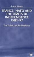 France, NATO and the Limits of Independence, 1981-97: The Politics of Ambivalence 0312229313 Book Cover