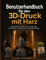 Benutzerhandbuch für den 3D-Druck mit Harz: Meisterhafte Photopolymerverarbeitung für Präzision, Sicherheit und dauerhaften Erfolg (German Edition) B0H8QFX5SV Book Cover