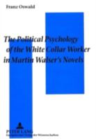 The Political Psychology of the White Collar Worker in Martin Walser's Novels: The Impact of Work Ideology on the Reception of Martin Walser's Novels 3631328389 Book Cover