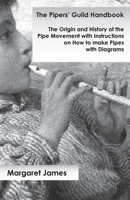 The Pipers' Guild Handbook - The Origin and History of the Pipe Movement with Instructions on How to make Pipes with Diagrams 1473331064 Book Cover