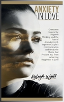 Anxiety in Love: Overcome Insecurity, Negative Thinking, and the Fear of Abandonment. Improve Couple's Communication and Break the Chains that Prevent You from Achieving Happiness in Love 1801096554 Book Cover