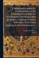 S. Bernardi Abbatis Claraevallis De Consideratione Ad Eugenium Tertium Libri Quinque, Commentariis Intersecti Studio Sianda A Monteregali, ... (Italian Edition) 102438568X Book Cover