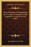Notice Historique Et Biographique Sur J. B. Salle, Et Charlotte Corday Tragedie In 5 Actes Et En Vers (1893) 1160208107 Book Cover