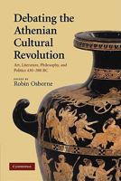 Debating the Athenian Cultural Revolution: Art, Literature, Philosophy and Politics 430-380 BC 0521130581 Book Cover