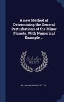 A New Method of Determining the General Perturbations of the Minor Planets: With Numerical Example ... 1348060751 Book Cover