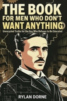 The Book For Men Who Don't Want Anything, A Rare Fact Gift for Dads: Unrecycled Truths for the Guy Who Refuses to Be Educated B0GK9RT4M3 Book Cover