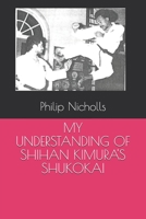 MY UNDERSTANDING OF SHIHAN KIMURA'S SHUKOKAI B08B73KK54 Book Cover