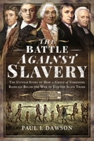 The Battle Against Slavery: The Untold Story of How a Group of Yorkshire Radicals Began the War to End the Slave Trade null Book Cover