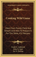 Cooking Wild Game: Meat From Forest, Field And Stream And How To Prepare It For The Table, 432 Recipes 1163190764 Book Cover