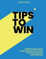 Tips To Win: 300 Tips to get started, make progress, and succeed in your personal and professional life by achieving your goals: find meaning, enjoyment, and health. 2960367502 Book Cover