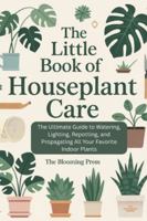 The Little Book of Houseplant Care: The Ultimate Guide to Watering, Lighting, Repotting, and Propagating All Your Favorite Indoor Plants B0G49P3N3Q Book Cover