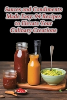 Sauces and Condiments Made Easy: 94 Recipes to Elevate Your Culinary Creations B0CGCFRJSL Book Cover