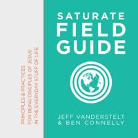 Saturate Field Guide: Principles & Practices For Being Disciples of Jesus in the Everyday Stuff of Life 1732491313 Book Cover