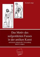 Das Motiv Des Aufgestutzten Fusses: In Der Antiken Kunst Und Dessen Statuarische Verwendung Durch Lysippos (1879) 1149159979 Book Cover