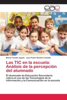 Las TIC en la escuela: Análisis de la percepción del alumnado: El alumnado de Educación Secundaria valora el uso de las Tecnologías de la Información y la Comunicación en la escuela 365907635X Book Cover